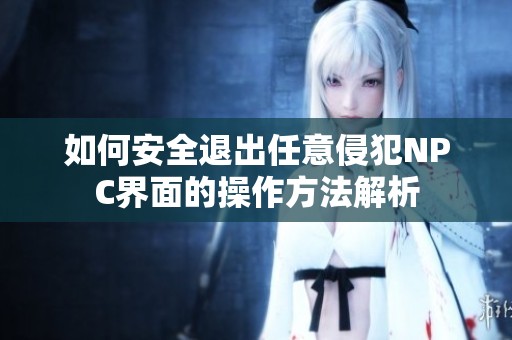 如何安全退出任意侵犯NPC界面的操作方法解析