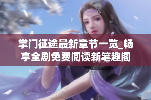 掌门征途最新章节一览_畅享全剧免费阅读新笔趣阁