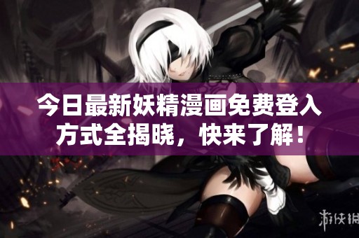 今日最新妖精漫画免费登入方式全揭晓，快来了解！