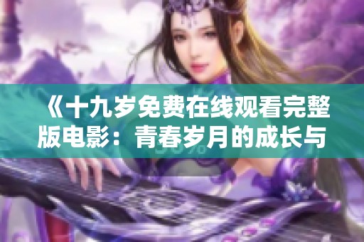 《十九岁免费在线观看完整版电影：青春岁月的成长与爱恋》