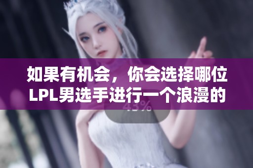 如果有机会，你会选择哪位LPL男选手进行一个浪漫的无偿接吻呢