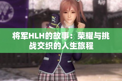 将军HLH的故事：荣耀与挑战交织的人生旅程