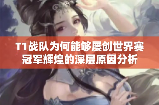T1战队为何能够屡创世界赛冠军辉煌的深层原因分析