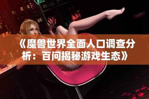 《魔兽世界全面人口调查分析：百问揭秘游戏生态》