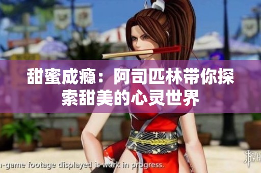 甜蜜成瘾：阿司匹林带你探索甜美的心灵世界