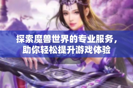 探索魔兽世界的专业服务，助你轻松提升游戏体验