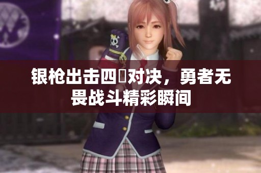 银枪出击四毌对决，勇者无畏战斗精彩瞬间