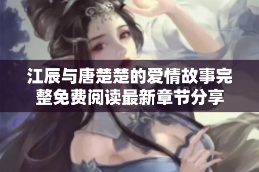 江辰与唐楚楚的爱情故事完整免费阅读最新章节分享