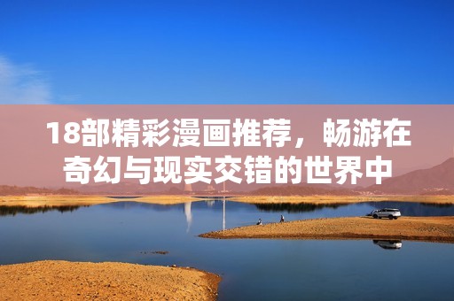 18部精彩漫画推荐，畅游在奇幻与现实交错的世界中