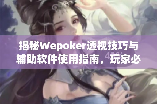 揭秘Wepoker透视技巧与辅助软件使用指南，玩家必备知识分享