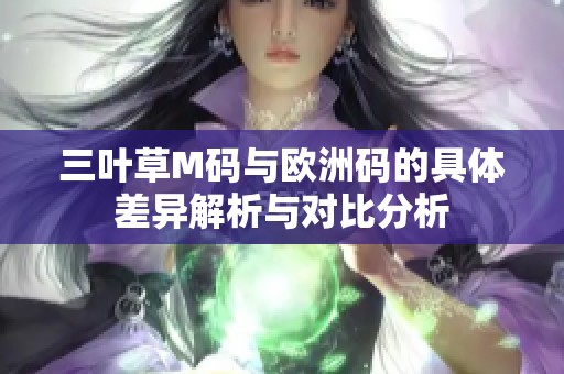三叶草M码与欧洲码的具体差异解析与对比分析