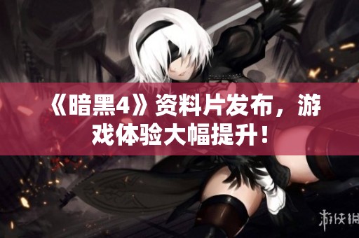《暗黑4》资料片发布，游戏体验大幅提升！