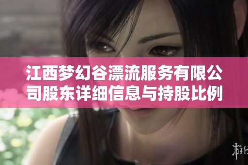 江西梦幻谷漂流服务有限公司股东详细信息与持股比例分析