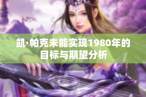 凯·帕克未能实现1980年的目标与期望分析