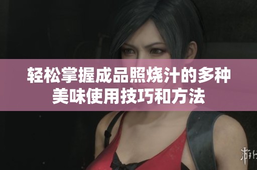 轻松掌握成品照烧汁的多种美味使用技巧和方法