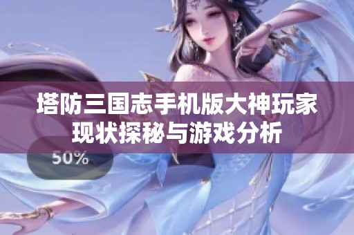塔防三国志手机版大神玩家现状探秘与游戏分析