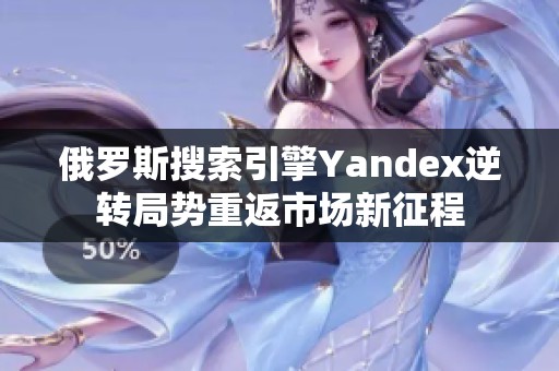 俄罗斯搜索引擎Yandex逆转局势重返市场新征程