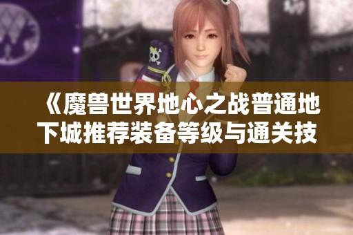 《魔兽世界地心之战普通地下城推荐装备等级与通关技巧》