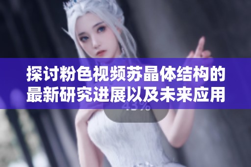 探讨粉色视频苏晶体结构的最新研究进展以及未来应用前景
