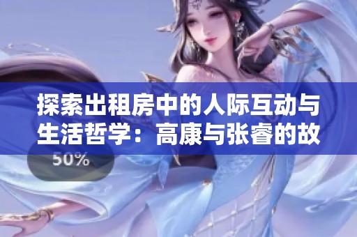 探索出租房中的人际互动与生活哲学：高康与张睿的故事