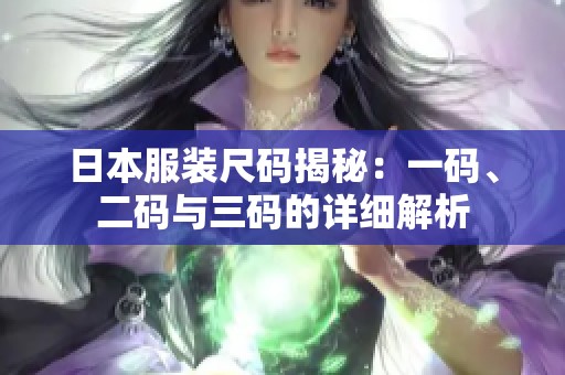日本服装尺码揭秘：一码、二码与三码的详细解析
