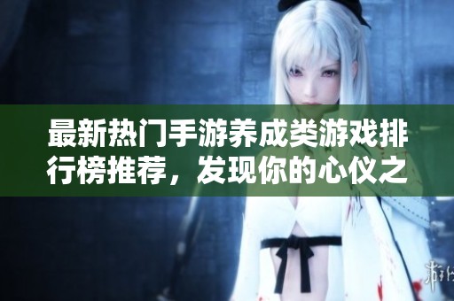 最新热门手游养成类游戏排行榜推荐，发现你的心仪之作