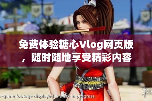 免费体验糖心Vlog网页版，随时随地享受精彩内容