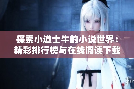 探索小道士牛的小说世界：精彩排行榜与在线阅读下载指南