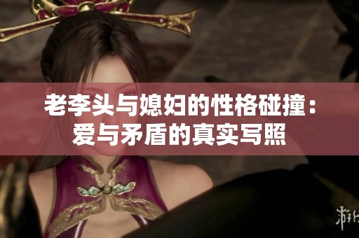 老李头与媳妇的性格碰撞：爱与矛盾的真实写照
