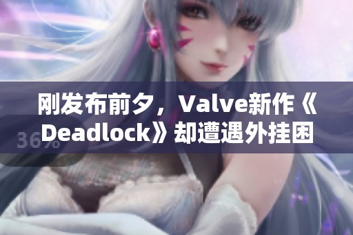 刚发布前夕，Valve新作《Deadlock》却遭遇外挂困扰
