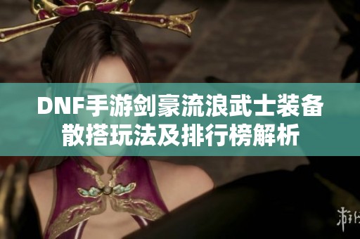 DNF手游剑豪流浪武士装备散搭玩法及排行榜解析