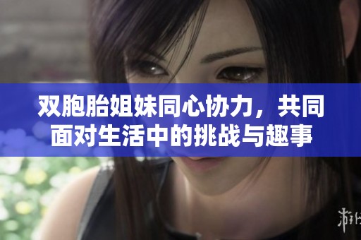 双胞胎姐妹同心协力，共同面对生活中的挑战与趣事
