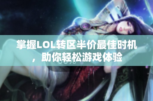 掌握LOL转区半价最佳时机，助你轻松游戏体验