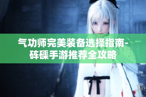 气功师完美装备选择指南-砗磲手游推荐全攻略