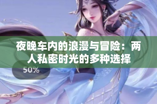 夜晚车内的浪漫与冒险：两人私密时光的多种选择