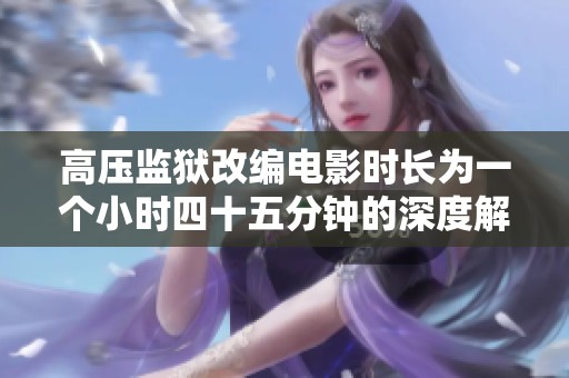 高压监狱改编电影时长为一个小时四十五分钟的深度解析