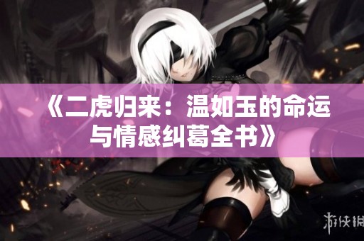 《二虎归来：温如玉的命运与情感纠葛全书》