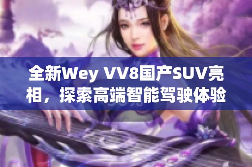 全新Wey VV8国产SUV亮相，探索高端智能驾驶体验