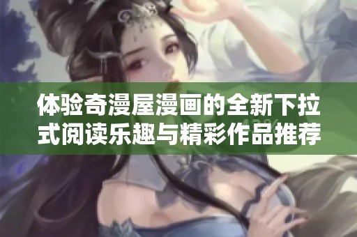 体验奇漫屋漫画的全新下拉式阅读乐趣与精彩作品推荐