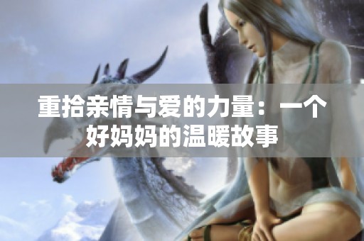 重拾亲情与爱的力量：一个好妈妈的温暖故事
