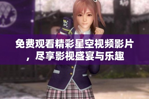 免费观看精彩星空视频影片，尽享影视盛宴与乐趣