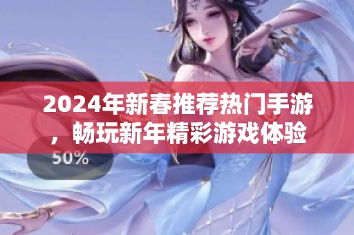 2024年新春推荐热门手游，畅玩新年精彩游戏体验