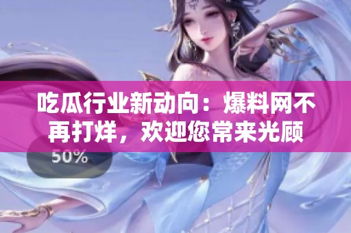 吃瓜行业新动向：爆料网不再打烊，欢迎您常来光顾