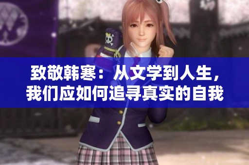 致敬韩寒：从文学到人生，我们应如何追寻真实的自我