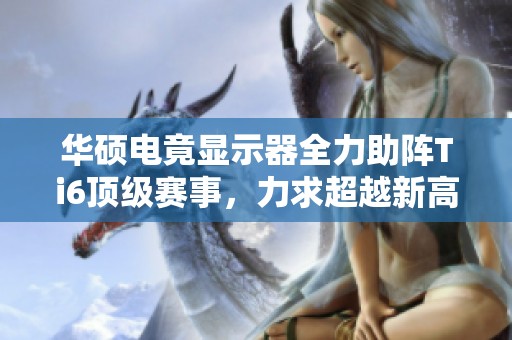 华硕电竟显示器全力助阵Ti6顶级赛事，力求超越新高度