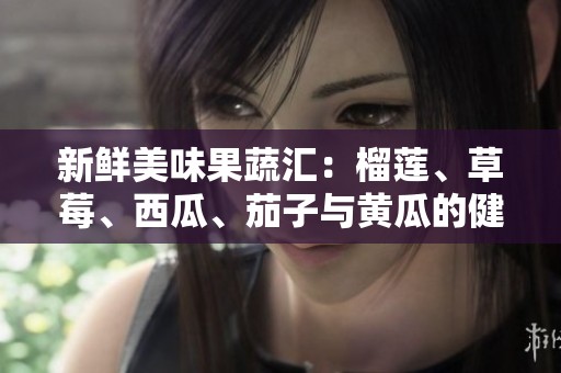 新鲜美味果蔬汇：榴莲、草莓、西瓜、茄子与黄瓜的健康搭配