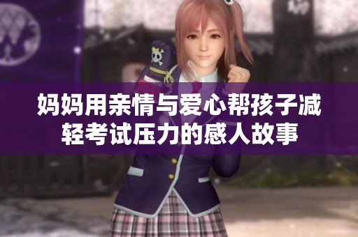 妈妈用亲情与爱心帮孩子减轻考试压力的感人故事