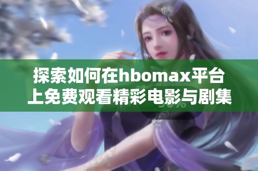 探索如何在hbomax平台上免费观看精彩电影与剧集