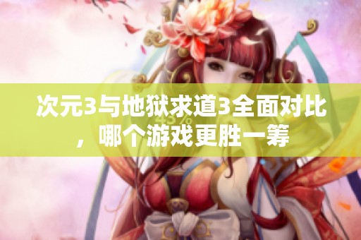 次元3与地狱求道3全面对比，哪个游戏更胜一筹