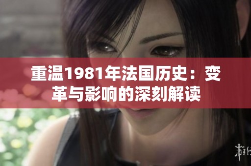 重温1981年法国历史：变革与影响的深刻解读